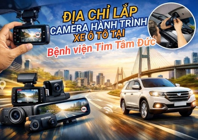 Top 7+ địa chỉ lắp camera hành trình xe ô tô tại Bệnh viện Tim Tâm Đức TpHCM
