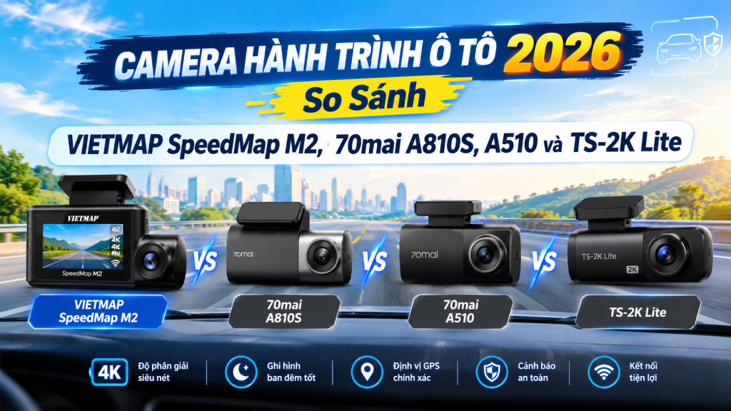 Camera Hành Trình Ô Tô 2026: So Sánh VIETMAP SpeedMap M2, 70mai A810S, A510 và TS-2K Lite