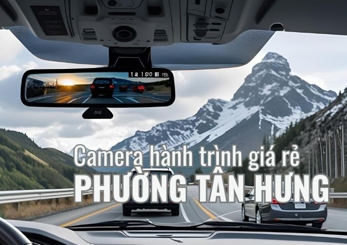 Top 5 địa chỉ lắp camera hành trình ô tô uy tín tại Phường Tân Hưng